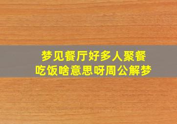 梦见餐厅好多人聚餐吃饭啥意思呀周公解梦