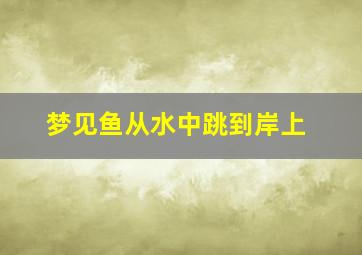 梦见鱼从水中跳到岸上