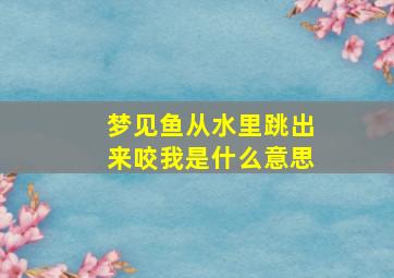 梦见鱼从水里跳出来咬我是什么意思