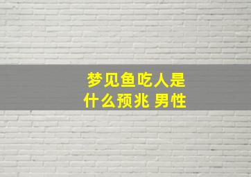 梦见鱼吃人是什么预兆 男性