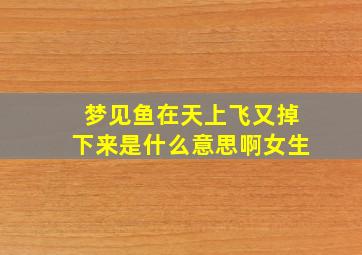 梦见鱼在天上飞又掉下来是什么意思啊女生