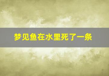 梦见鱼在水里死了一条