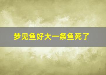 梦见鱼好大一条鱼死了