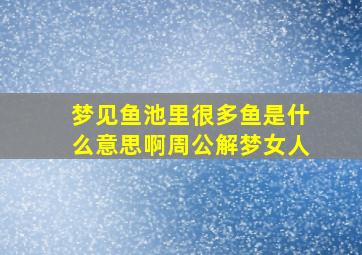 梦见鱼池里很多鱼是什么意思啊周公解梦女人