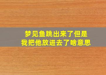 梦见鱼跳出来了但是我把他放进去了啥意思