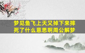 梦见鱼飞上天又掉下来摔死了什么意思啊周公解梦