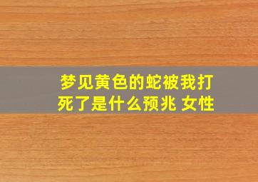 梦见黄色的蛇被我打死了是什么预兆 女性