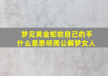 梦见黄金蛇咬自己的手什么意思呀周公解梦女人