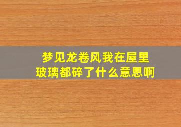 梦见龙卷风我在屋里玻璃都碎了什么意思啊