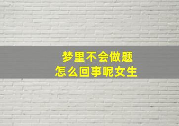 梦里不会做题怎么回事呢女生