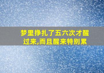 梦里挣扎了五六次才醒过来,而且醒来特别累