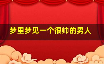 梦里梦见一个很帅的男人