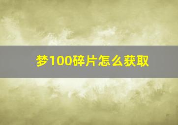 梦100碎片怎么获取