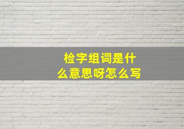 检字组词是什么意思呀怎么写