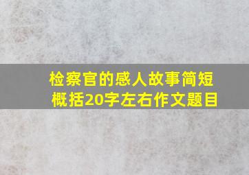 检察官的感人故事简短概括20字左右作文题目