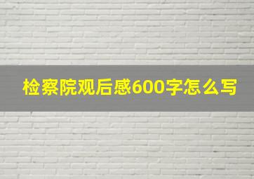 检察院观后感600字怎么写