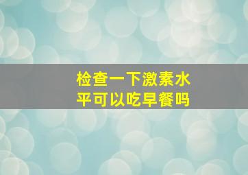 检查一下激素水平可以吃早餐吗