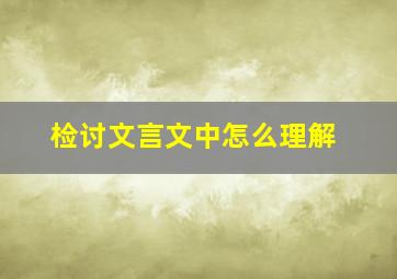 检讨文言文中怎么理解