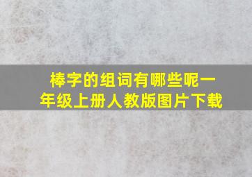 棒字的组词有哪些呢一年级上册人教版图片下载