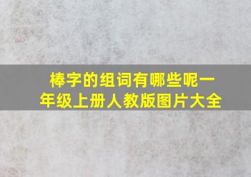 棒字的组词有哪些呢一年级上册人教版图片大全