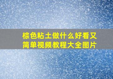 棕色粘土做什么好看又简单视频教程大全图片