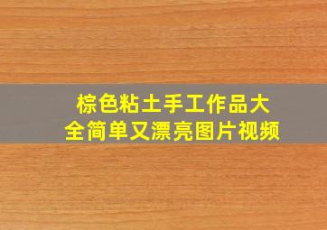 棕色粘土手工作品大全简单又漂亮图片视频