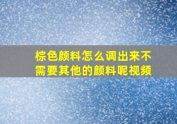 棕色颜料怎么调出来不需要其他的颜料呢视频