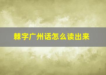 棘字广州话怎么读出来