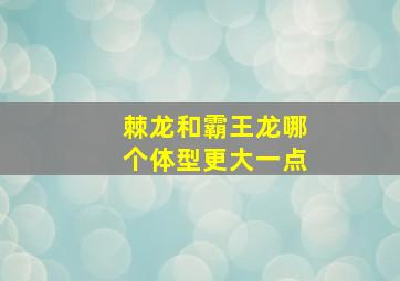 棘龙和霸王龙哪个体型更大一点