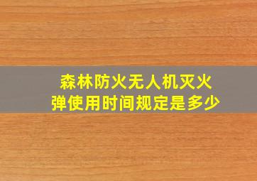 森林防火无人机灭火弹使用时间规定是多少