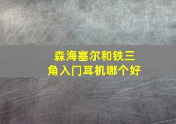 森海塞尔和铁三角入门耳机哪个好