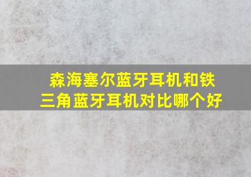 森海塞尔蓝牙耳机和铁三角蓝牙耳机对比哪个好