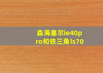 森海塞尔ie40pro和铁三角ls70