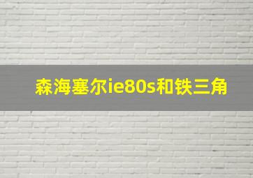 森海塞尔ie80s和铁三角