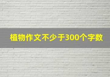 植物作文不少于300个字数