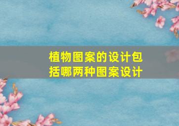 植物图案的设计包括哪两种图案设计