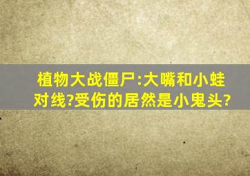 植物大战僵尸:大嘴和小蛙对线?受伤的居然是小鬼头?