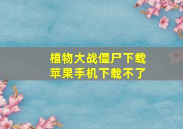 植物大战僵尸下载苹果手机下载不了