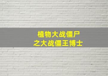 植物大战僵尸之大战僵王博士