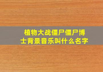 植物大战僵尸僵尸博士背景音乐叫什么名字