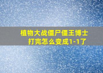 植物大战僵尸僵王博士打完怎么变成1-1了