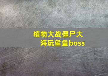 植物大战僵尸大海玩鲨鱼boss