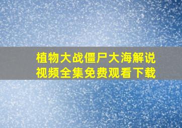 植物大战僵尸大海解说视频全集免费观看下载