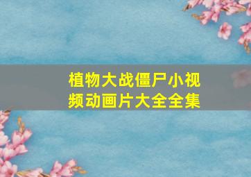 植物大战僵尸小视频动画片大全全集