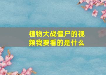 植物大战僵尸的视频我要看的是什么