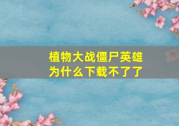 植物大战僵尸英雄为什么下载不了了