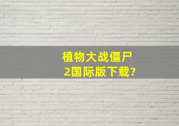 植物大战僵尸2国际版下载?