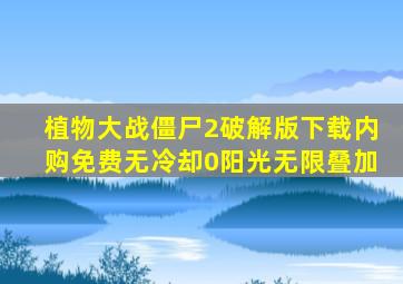 植物大战僵尸2破解版下载内购免费无冷却0阳光无限叠加