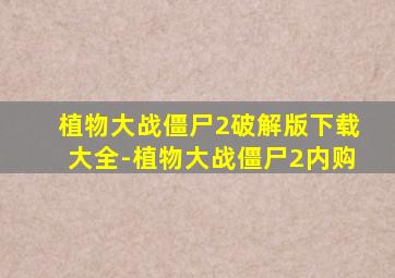 植物大战僵尸2破解版下载大全-植物大战僵尸2内购