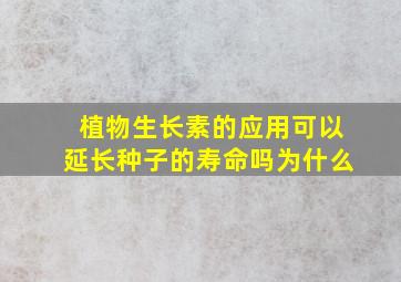 植物生长素的应用可以延长种子的寿命吗为什么